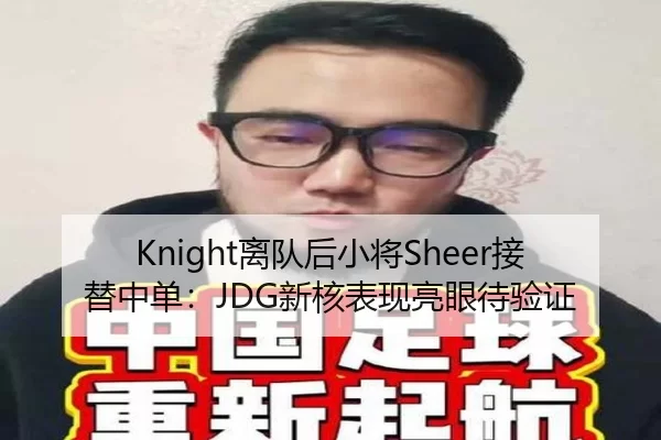 Knight离队后小将Sheer接替中单：JDG新核表现亮眼待验证