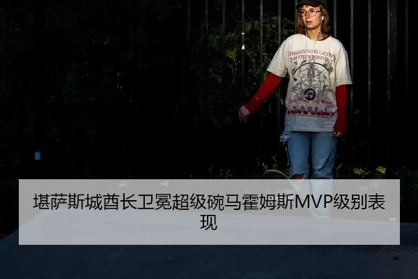 堪萨斯城酋长卫冕超级碗马霍姆斯MVP级别表现