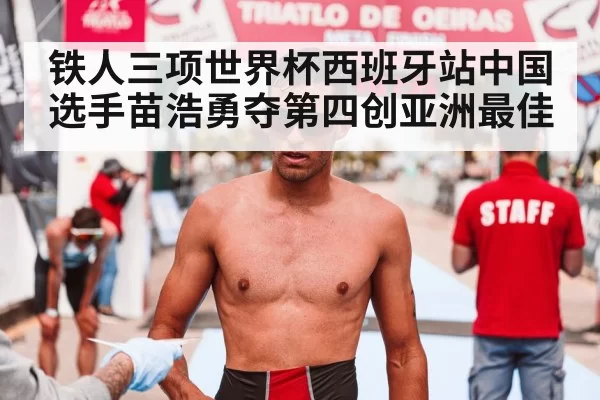 铁人三项世界杯西班牙站中国选手苗浩勇夺第四创亚洲最佳