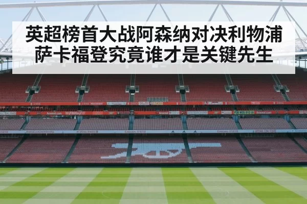 英超榜首大战阿森纳对决利物浦萨卡福登究竟谁才是关键先生
