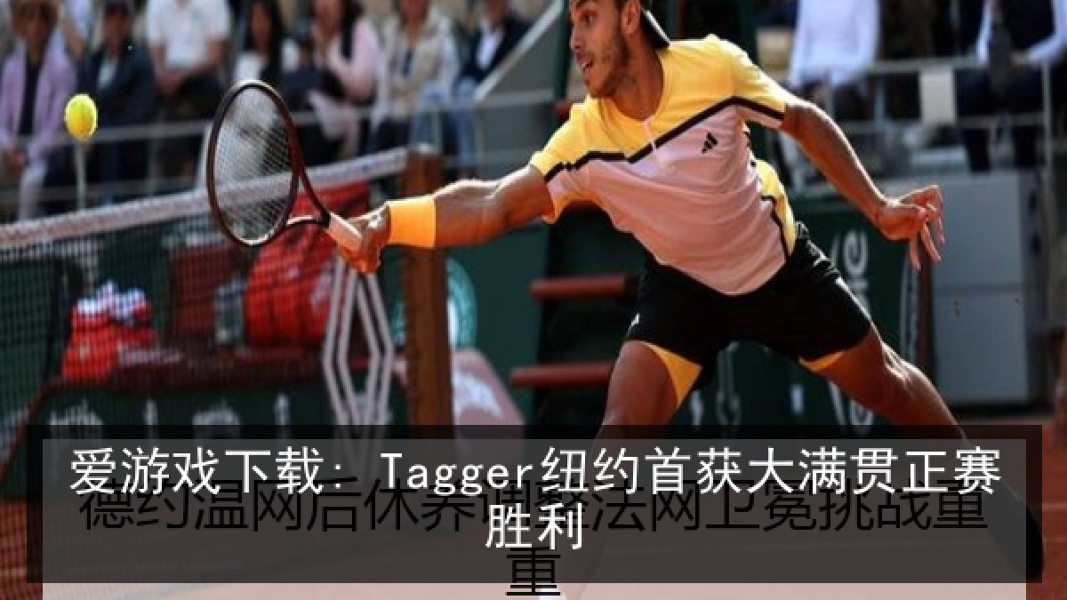 爱游戏下载: Tagger纽约首获大满贯正赛胜利