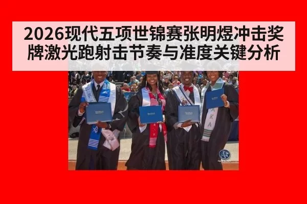 2026现代五项世锦赛张明煜冲击奖牌激光跑射击节奏与准度关键分析
